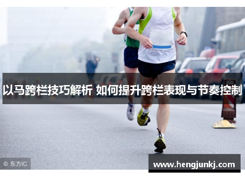 以马跨栏技巧解析 如何提升跨栏表现与节奏控制