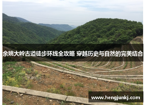 余姚大岭古道徒步环线全攻略 穿越历史与自然的完美结合