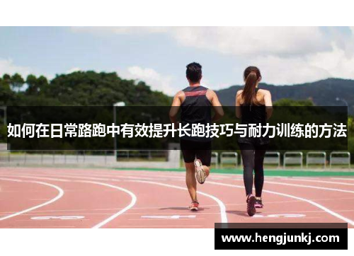 如何在日常路跑中有效提升长跑技巧与耐力训练的方法