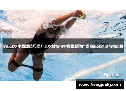 学蛙泳水中蹬腿技巧提升全攻略如何掌握蹬腿动作提高蛙泳速度与稳定性