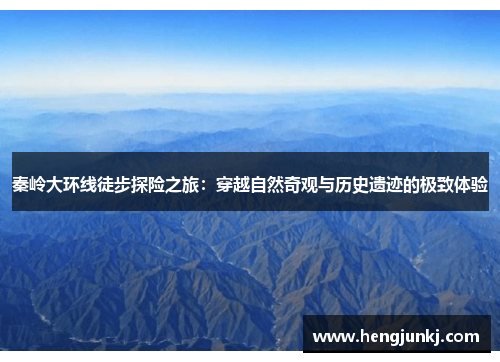 秦岭大环线徒步探险之旅：穿越自然奇观与历史遗迹的极致体验