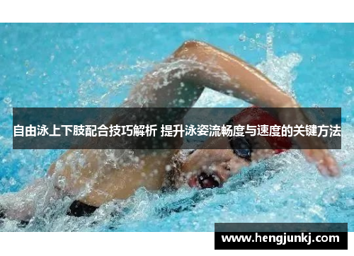 自由泳上下肢配合技巧解析 提升泳姿流畅度与速度的关键方法