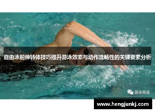 自由泳前伸转体技巧提升游泳效率与动作流畅性的关键要素分析