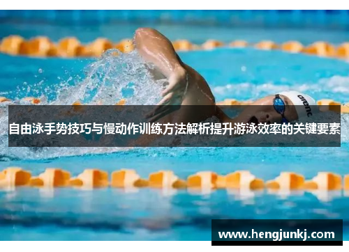 自由泳手势技巧与慢动作训练方法解析提升游泳效率的关键要素