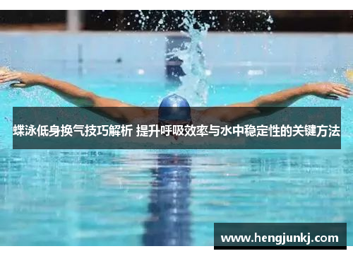 蝶泳低身换气技巧解析 提升呼吸效率与水中稳定性的关键方法