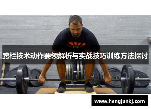跨栏技术动作要领解析与实战技巧训练方法探讨