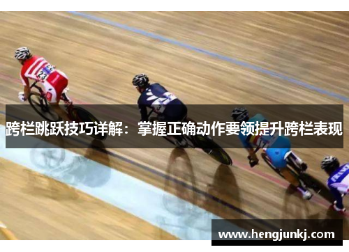 跨栏跳跃技巧详解：掌握正确动作要领提升跨栏表现