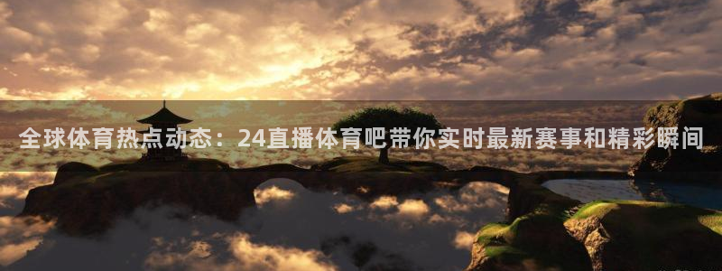 黑白nba直播官网：全球体育热点动态：24直播体育吧带你实时最新赛事和精彩瞬间