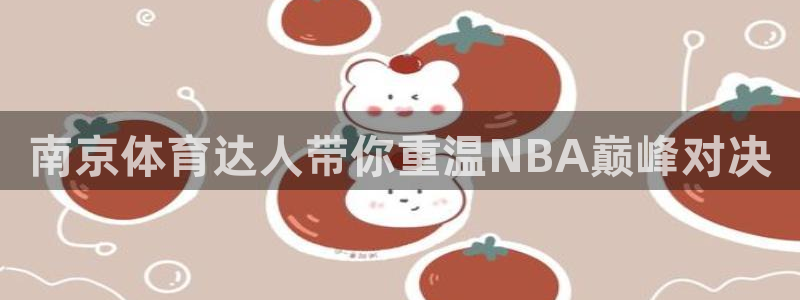 黑白直播nba免费观看下载篮球：南京体育达人带你重温NBA巅峰对决