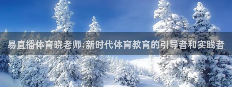 黑白体育nba直播在线观看高清：易直播体育晓老师:新时代体育教育的引导者和实践者