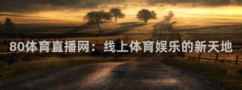 黑白直播jrs：80体育直播网：线上体育娱乐的新天地